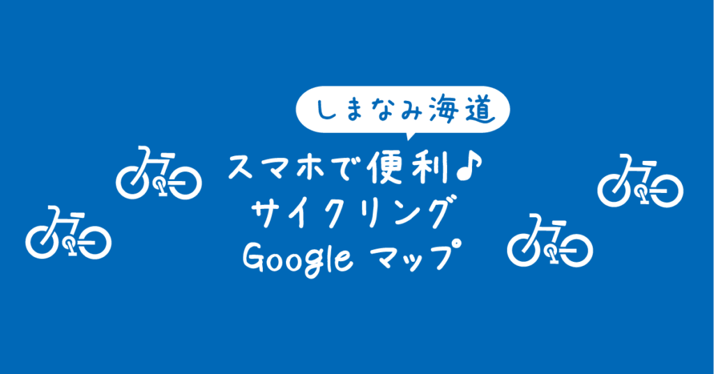 【タイトル】スマホで便利！しまなみ海道サイクリングのGoogleマップをスマホで活用する方法