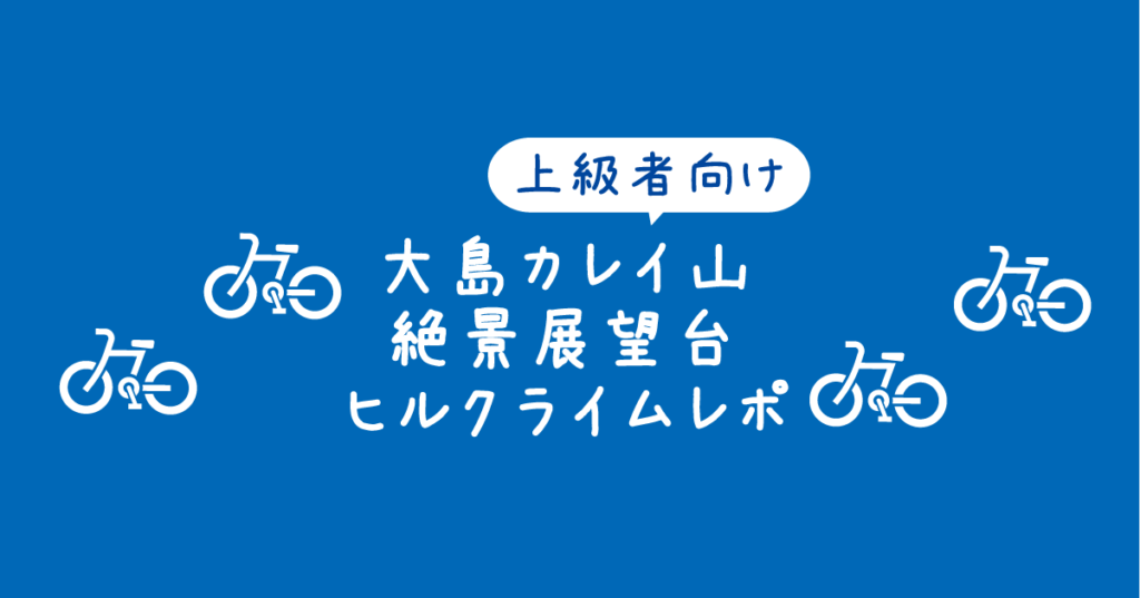 【タイトル】上級者向け・大島カレイ山絶景展望台ヒルクライムレポ