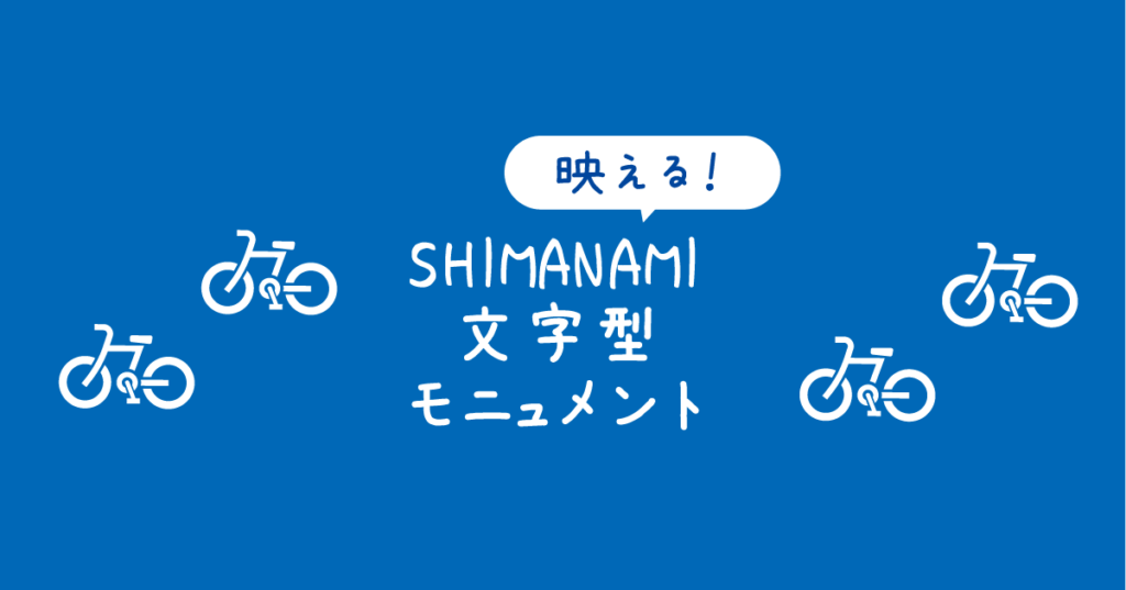【タイトル】映える！SHIMANAMI文字モニュメント