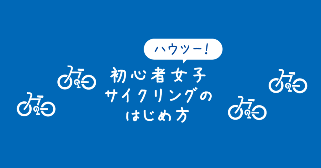【タイトル】ハウツー！初心者女子のためのサイクリングの始め方