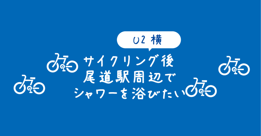 【タイトル】U2横！サイクリング後に尾道駅周辺でシャワーを浴びたい