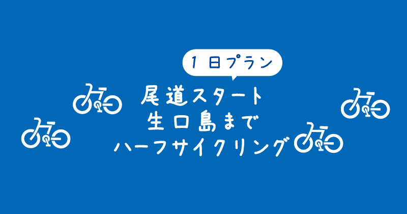 【タイトル】1日プラン～尾道スタート生口島までハーフサイクリング