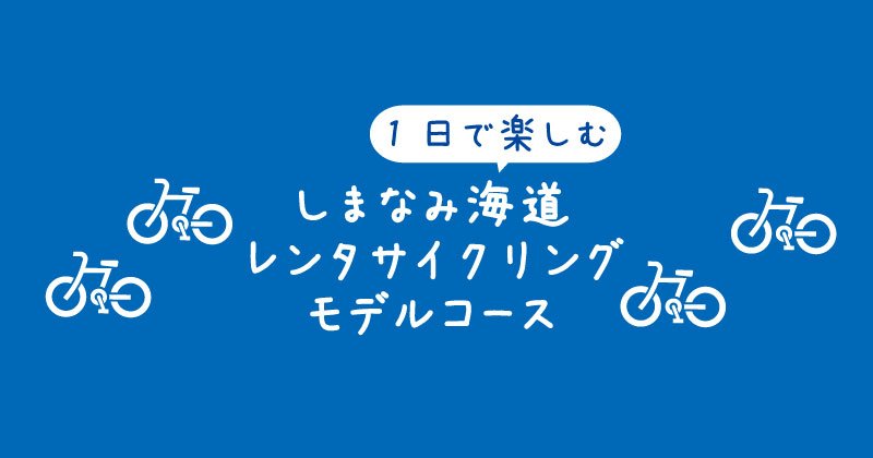 【タイトル】1日で楽しむしまなみ海道レンタサイクリングモデルコース