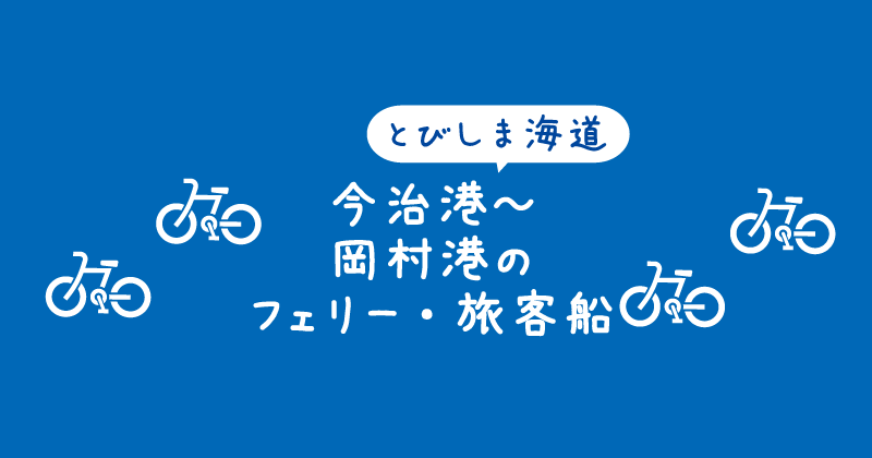 【タイトル】とびしま海道航路:今治港~岡村港のフェリーと旅客船