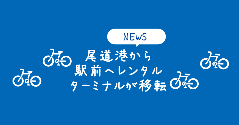 【NEWS】2025年10月尾道港から尾道駅前へレンタサイクルターミナルが移設
