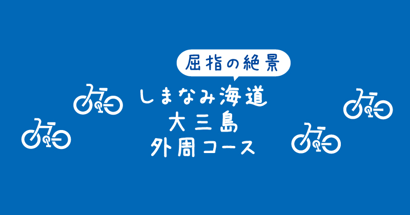 【タイトル】しまなみ海道屈指の絶景サイクリングルートである大三島外周コース