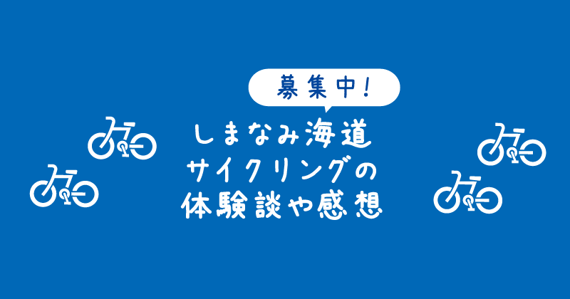 【タイトル】募集中!しまなみ海道サイクリングの体験談や感想